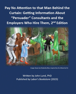 Pay No Attention to that Man Behind the Curtain: Getting Information About “persuader” Consultants and the Employers Who Hire Them - 2023 Hard Copy Edition
