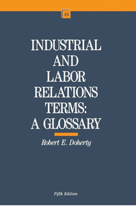 Industrial and Labor Relations Terms: A Glossary by Robert E. Doherty