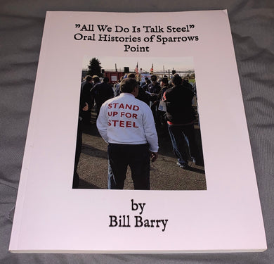 “All We Do is Talk Steel” Oral Histories of Sparrows Point - Volume 1